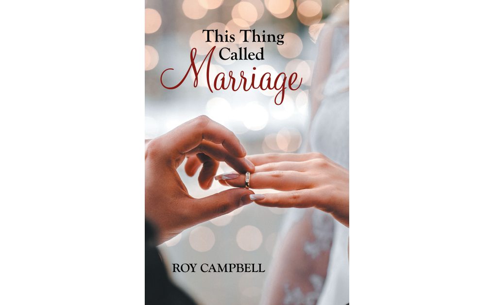 Author Roy Campbell’s New Book, “This Thing Called Marriage,” Explores the Common Pitfalls Couples Encounter and How to Avoid or Repair Them Before It’s Too Late